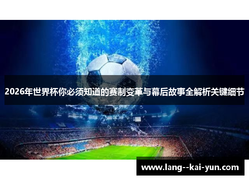 2026年世界杯你必须知道的赛制变革与幕后故事全解析关键细节