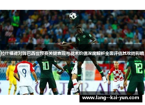 拉什福德对阵巴西世预赛关键表现与战术价值深度解析全面评估其攻防影响