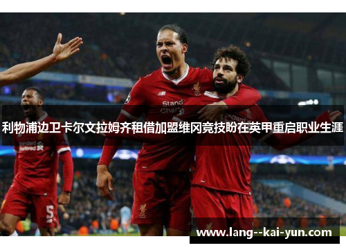 利物浦边卫卡尔文拉姆齐租借加盟维冈竞技盼在英甲重启职业生涯