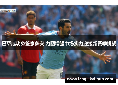 巴萨成功免签京多安 力图增强中场实力迎接新赛季挑战