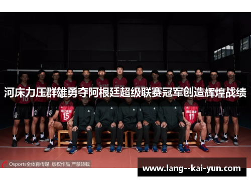 河床力压群雄勇夺阿根廷超级联赛冠军创造辉煌战绩