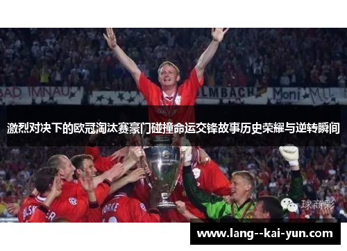 激烈对决下的欧冠淘汰赛豪门碰撞命运交锋故事历史荣耀与逆转瞬间 激烈对决下的欧冠淘汰赛豪门碰撞命运交锋故事历史荣耀与逆转瞬间