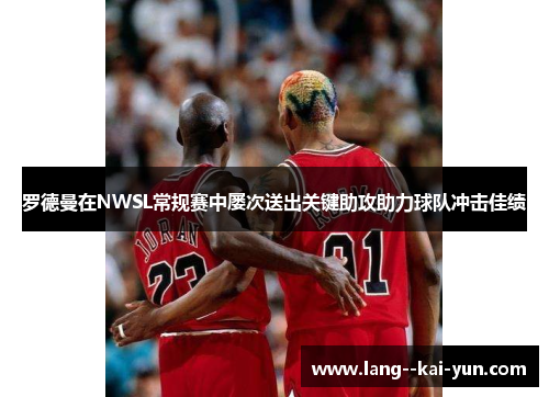 罗德曼在NWSL常规赛中屡次送出关键助攻助力球队冲击佳绩