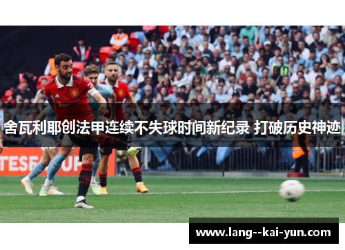 舍瓦利耶创法甲连续不失球时间新纪录 打破历史神迹 舍瓦利耶创法甲连续不失球时间新纪录 打破历史神迹