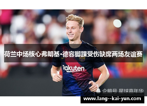 荷兰中场核心弗朗基·德容脚踝受伤缺席两场友谊赛 荷兰中场核心弗朗基·德容脚踝受伤缺席两场友谊赛