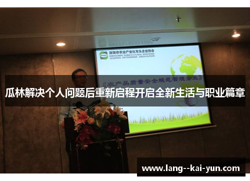 瓜林解决个人问题后重新启程开启全新生活与职业篇章 瓜林解决个人问题后重新启程开启全新生活与职业篇章
