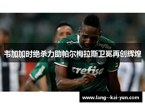韦加加时绝杀力助帕尔梅拉斯卫冕再创辉煌 韦加加时绝杀力助帕尔梅拉斯卫冕再创辉煌
