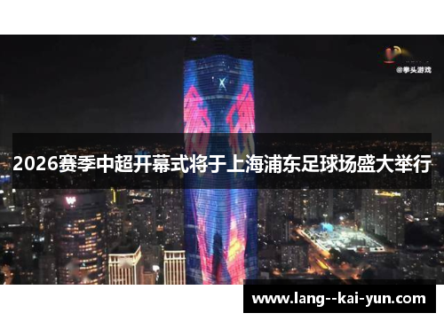 2026赛季中超开幕式将于上海浦东足球场盛大举行