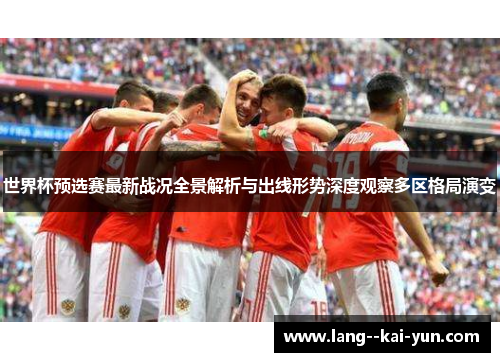 世界杯预选赛最新战况全景解析与出线形势深度观察多区格局演变 世界杯预选赛最新战况全景解析与出线形势深度观察多区格局演变