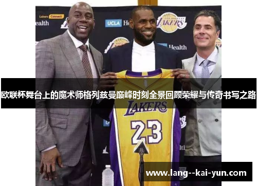 欧联杯舞台上的魔术师格列兹曼巅峰时刻全景回顾荣耀与传奇书写之路