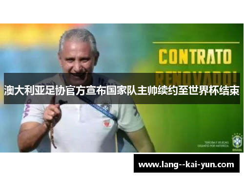 澳大利亚足协官方宣布国家队主帅续约至世界杯结束